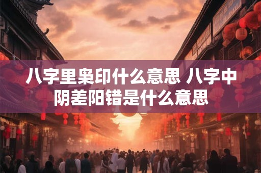 八字里枭印什么意思 八字中阴差阳错是什么意思