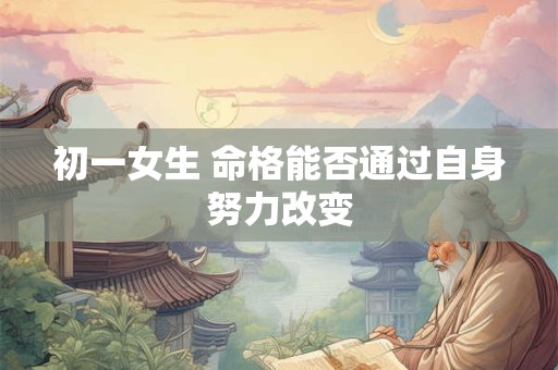 初一女生 命格能否通过自身努力改变