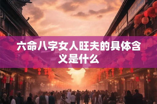 六命八字女人旺夫的具体含义是什么