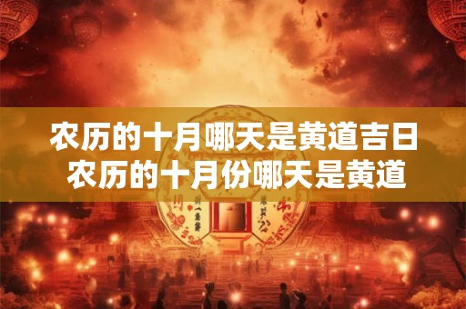 农历的十月哪天是黄道吉日 农历的十月份哪天是黄道吉日
