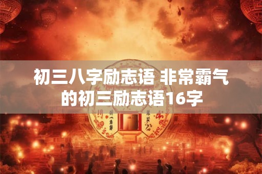 初三八字励志语 非常霸气的初三励志语16字
