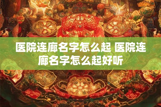 医院连廊名字怎么起 医院连廊名字怎么起好听