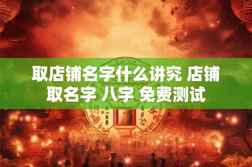 取店铺名字什么讲究 店铺取名字 八字 免费测试