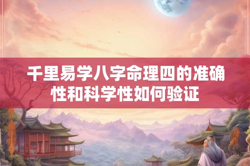 千里易学八字命理四的准确性和科学性如何验证