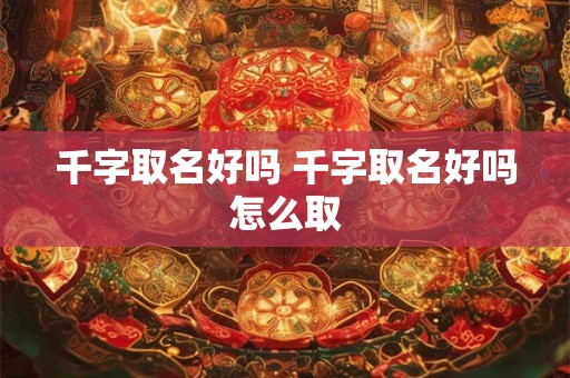 千字取名好吗 千字取名好吗怎么取