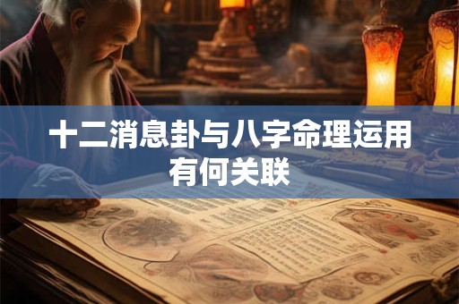十二消息卦与八字命理运用有何关联