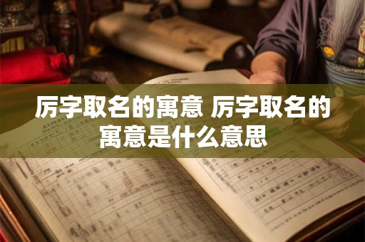 厉字取名的寓意 厉字取名的寓意是什么意思