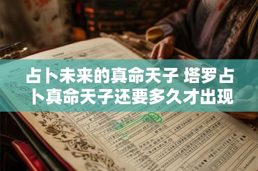 占卜未来的真命天子 塔罗占卜真命天子还要多久才出现