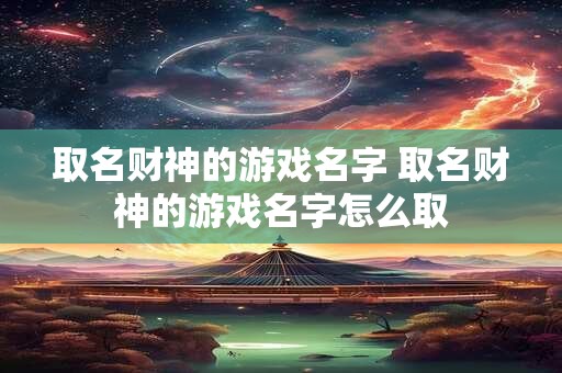 取名财神的游戏名字 取名财神的游戏名字怎么取