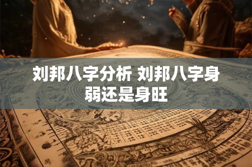刘邦八字分析 刘邦八字身弱还是身旺