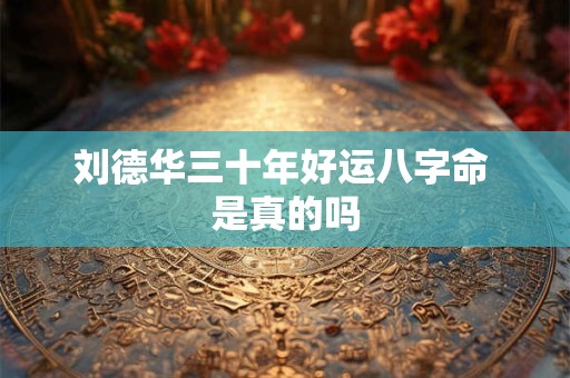 刘德华三十年好运八字命 是真的吗