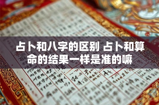 占卜和八字的区别 占卜和算命的结果一样是准的嘛