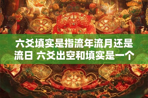 六爻填实是指流年流月还是流日 六爻出空和填实是一个意思吗