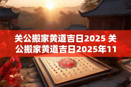关公搬家黄道吉日2025 关公搬家黄道吉日2025年11月
