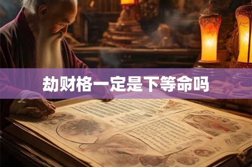 劫财格一定是下等命吗