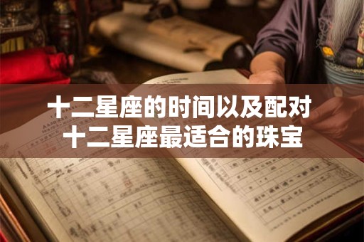 十二星座的时间以及配对 十二星座最适合的珠宝