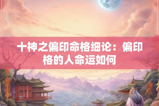 十神之偏印命格细论：偏印格的人命运如何