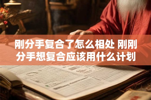 刚分手复合了怎么相处 刚刚分手想复合应该用什么计划