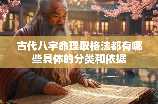 古代八字命理取格法都有哪些具体的分类和依据