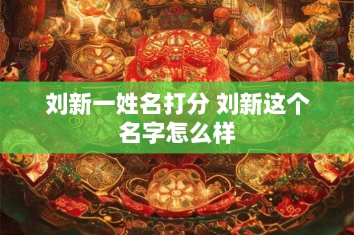 刘新一姓名打分 刘新这个名字怎么样
