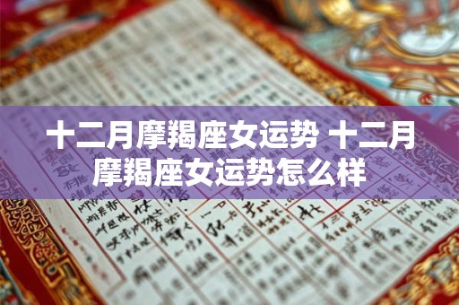 十二月摩羯座女运势 十二月摩羯座女运势怎么样