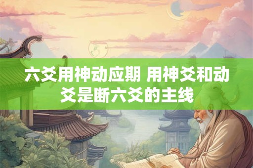 六爻用神动应期 用神爻和动爻是断六爻的主线
