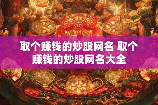 取个赚钱的炒股网名 取个赚钱的炒股网名大全