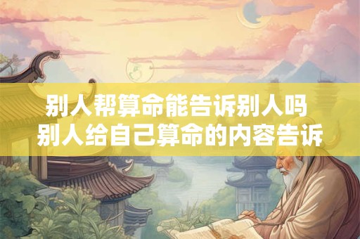 别人帮算命能告诉别人吗 别人给自己算命的内容告诉外人会不准吗