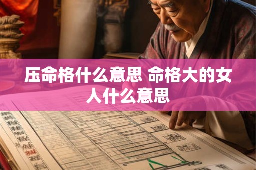 压命格什么意思 命格大的女人什么意思