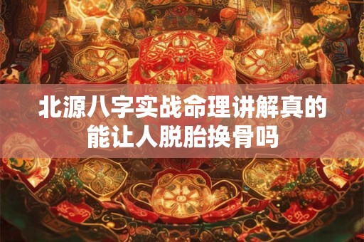 北源八字实战命理讲解真的能让人脱胎换骨吗