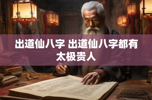 出道仙八字 出道仙八字都有太极贵人