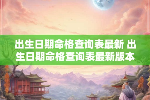 出生日期命格查询表最新 出生日期命格查询表最新版本