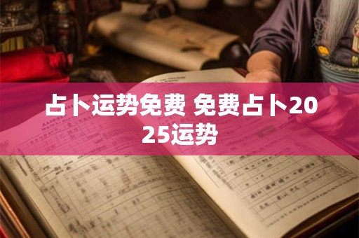 占卜运势免费 免费占卜2025运势