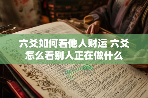 六爻如何看他人财运 六爻怎么看别人正在做什么