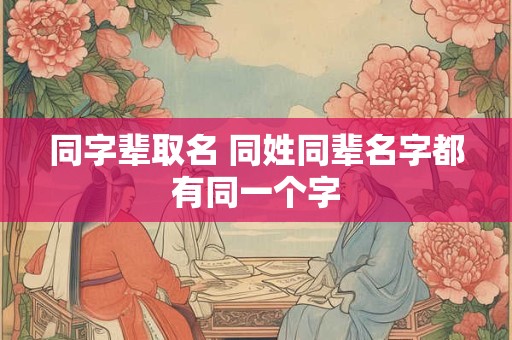 同字辈取名 同姓同辈名字都有同一个字