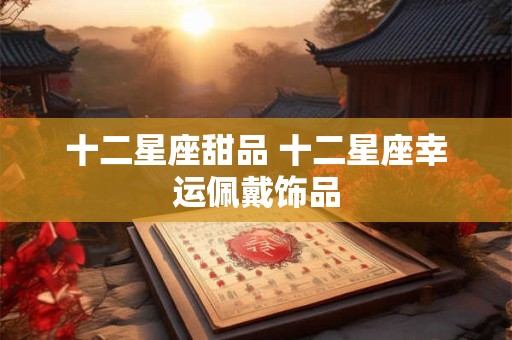 十二星座甜品 十二星座幸运佩戴饰品