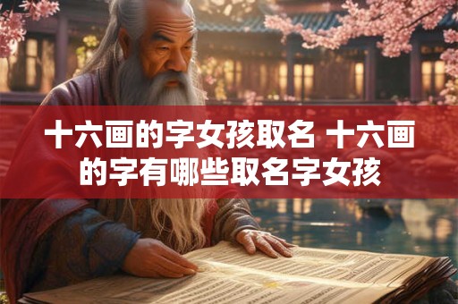 十六画的字女孩取名 十六画的字有哪些取名字女孩