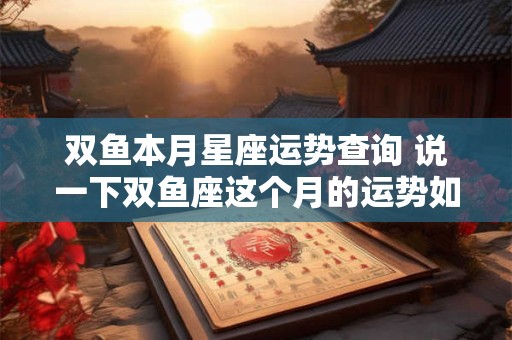 双鱼本月星座运势查询 说一下双鱼座这个月的运势如何
