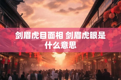 剑眉虎目面相 剑眉虎眼是什么意思
