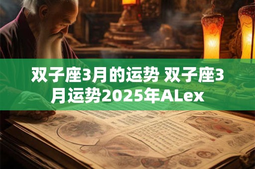 双子座3月的运势 双子座3月运势2025年ALex