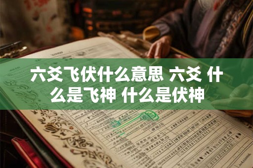六爻飞伏什么意思 六爻 什么是飞神 什么是伏神