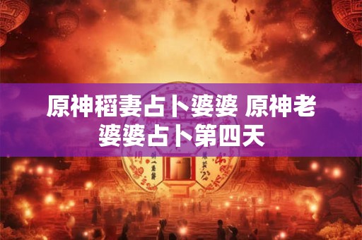 原神稻妻占卜婆婆 原神老婆婆占卜第四天