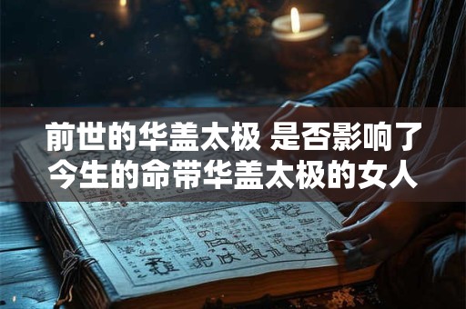 前世的华盖太极 是否影响了今生的命带华盖太极的女人