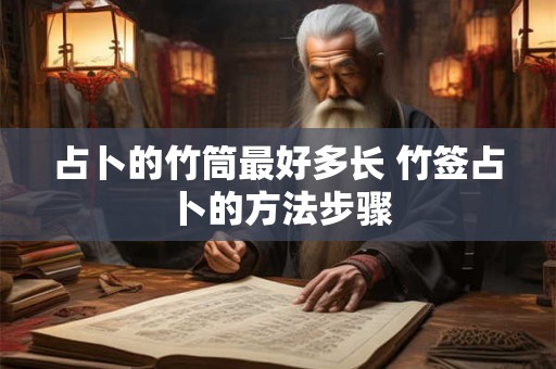占卜的竹筒最好多长 竹签占卜的方法步骤
