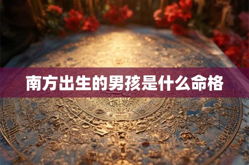 南方出生的男孩是什么命格