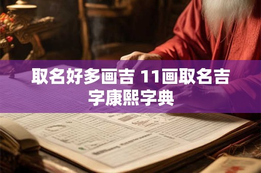 详细阅读:取名好多画吉 11画取名吉字康熙字典 取名好多画吉 11画取名吉字康熙字典