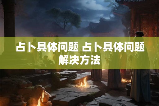 占卜具体问题 占卜具体问题解决方法
