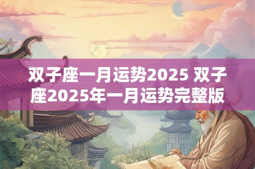 双子座一月运势2025 双子座2025年一月运势完整版