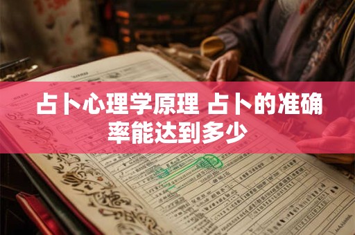 占卜心理学原理 占卜的准确率能达到多少 占卜心理学原理 占卜的准确率能达到多少