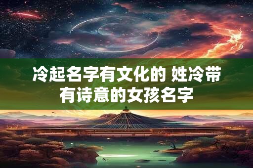 冷起名字有文化的 姓冷带有诗意的女孩名字